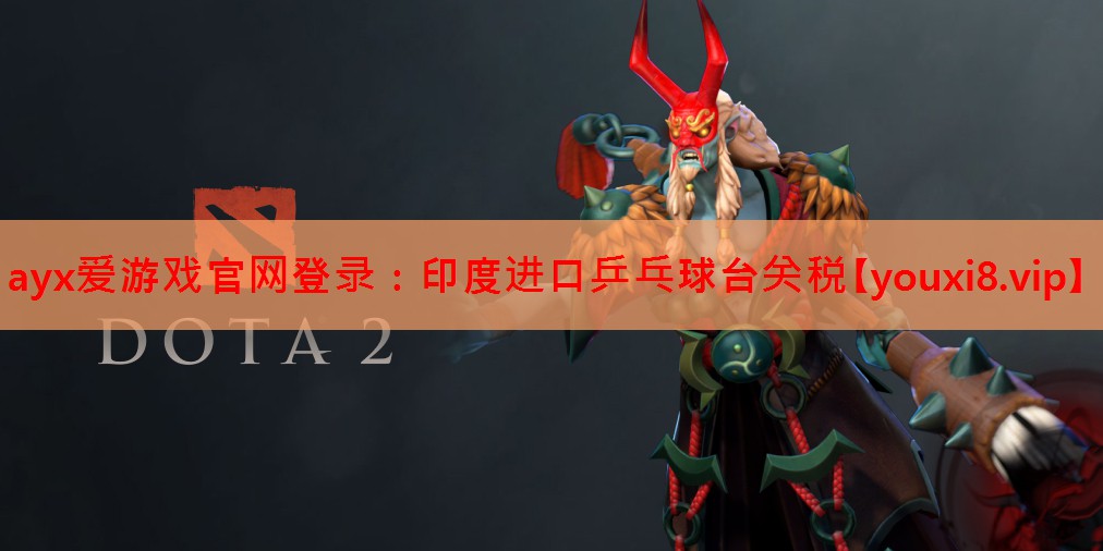 ayx爱游戏官网登录：印度进口乒乓球台关税