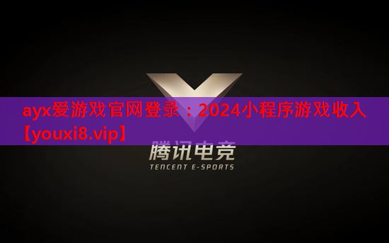 ayx爱游戏官网登录：2024小程序游戏收入