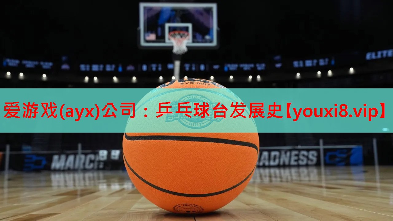 爱游戏(ayx)公司：乒乓球台发展史