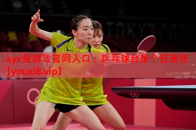 ayx爱游戏官网入口：乒乓球台是个还是张