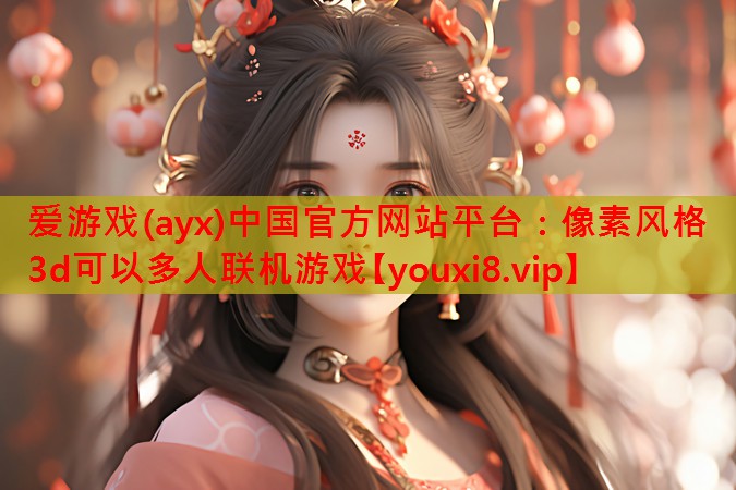 爱游戏(ayx)中国官方网站平台：像素风格3d可以多人联机游戏