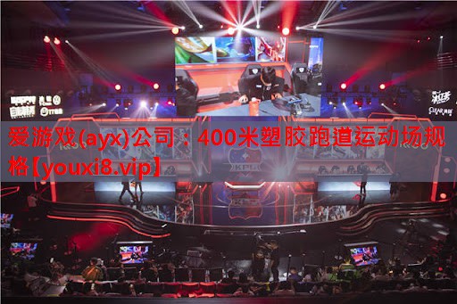 爱游戏(ayx)公司：400米塑胶跑道运动场规格