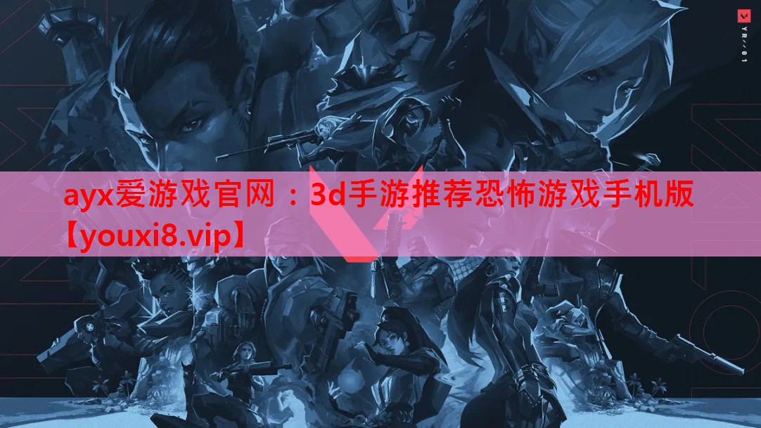 ayx爱游戏官网：3d手游推荐恐怖游戏手机版