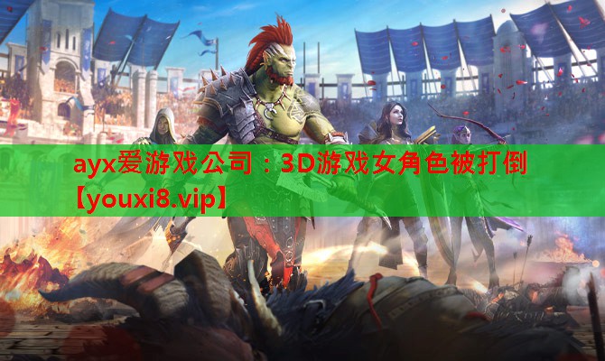 ayx爱游戏公司：3D游戏女角色被打倒