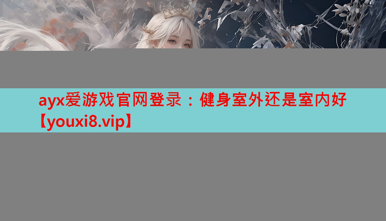ayx爱游戏官网登录：健身室外还是室内好
