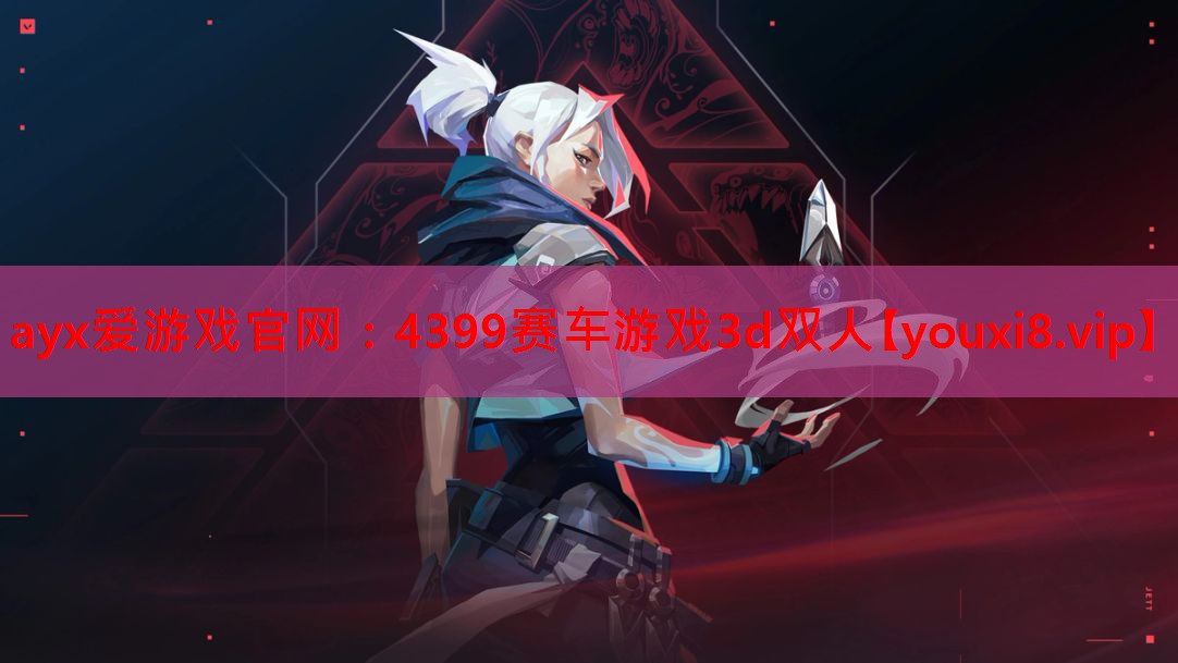 ayx爱游戏官网：4399赛车游戏3d双人