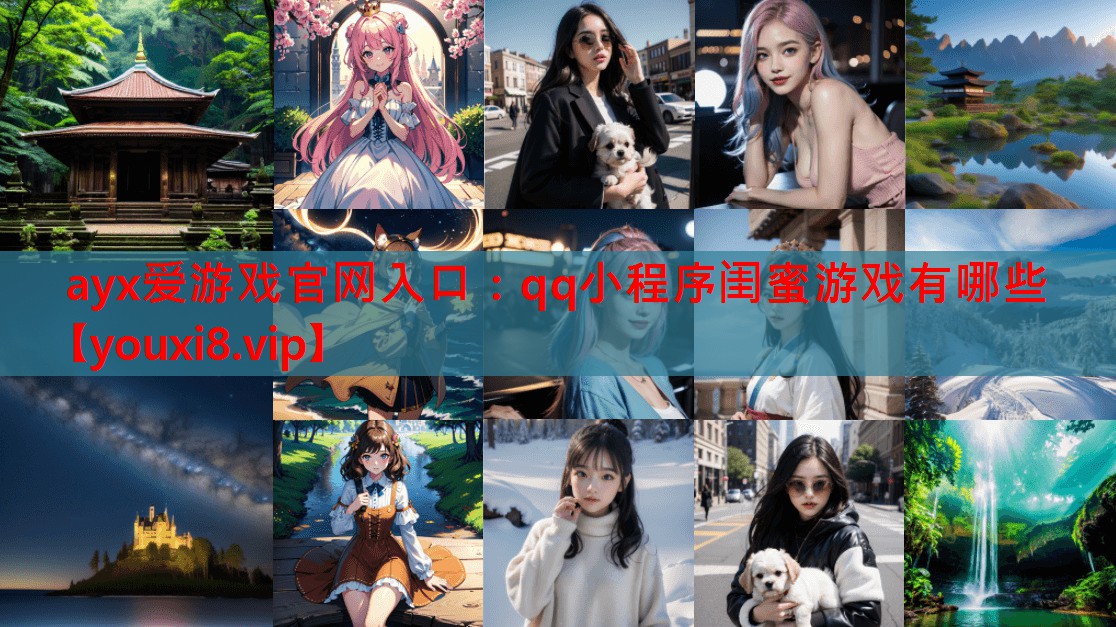 ayx爱游戏官网入口：qq小程序闺蜜游戏有哪些