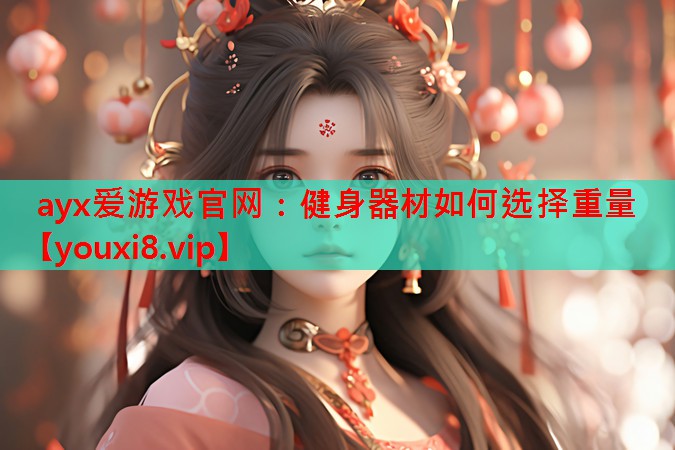 ayx爱游戏官网：健身器材如何选择重量