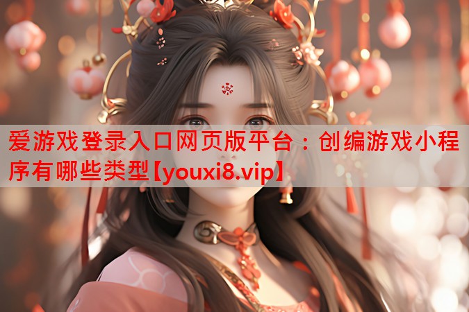 爱游戏登录入口网页版平台：创编游戏小程序有哪些类型