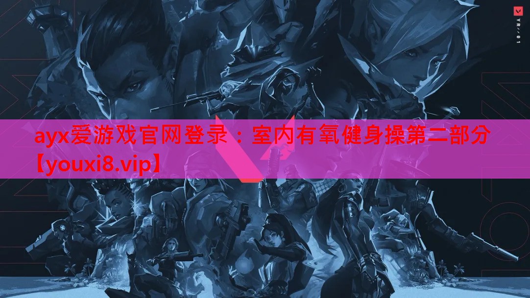 ayx爱游戏官网登录：室内有氧健身操第二部分