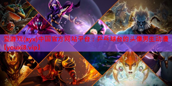 爱游戏(ayx)中国官方网站平台：乒乓球台的头像男生动漫