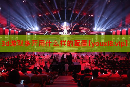 3d游戏多开用什么样的配置 3d游戏多开用什么样的配置