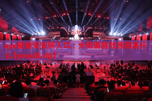大画面游戏原画是什么 大画面游戏原画是什么