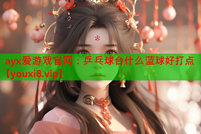 乒乓球台什么蓝球好打点 乒乓球台什么蓝球好打点